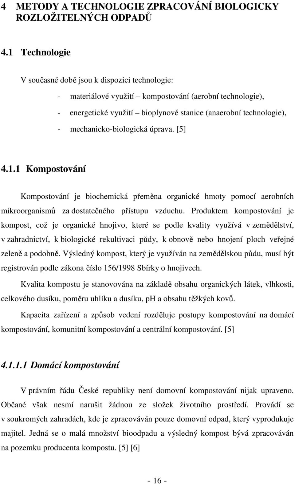 mechanicko-biologická úprava. [5] 4.1.1 Kompostování Kompostování je biochemická přeměna organické hmoty pomocí aerobních mikroorganismů za dostatečného přístupu vzduchu.
