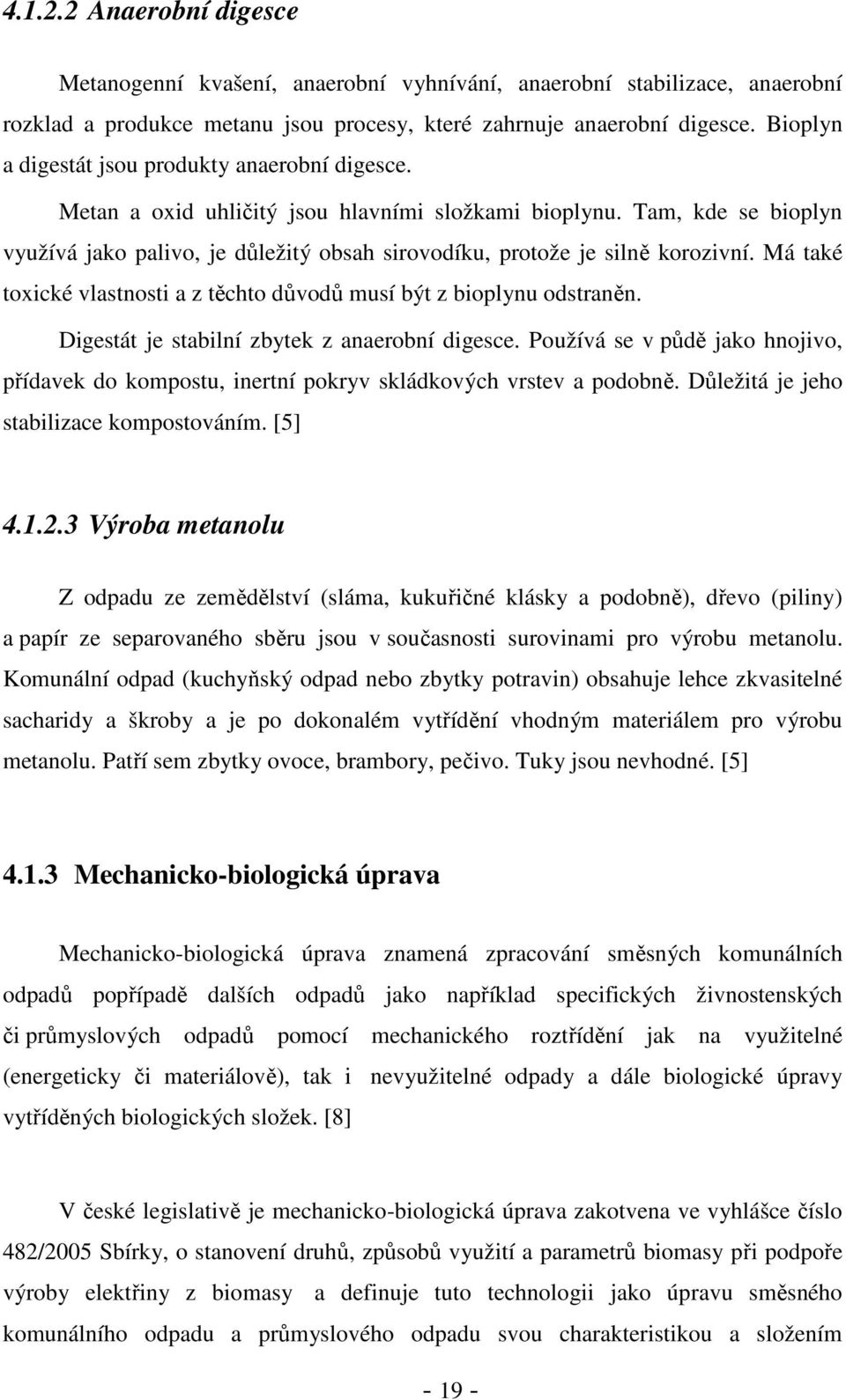 Tam, kde se bioplyn využívá jako palivo, je důležitý obsah sirovodíku, protože je silně korozivní. Má také toxické vlastnosti a z těchto důvodů musí být z bioplynu odstraněn.