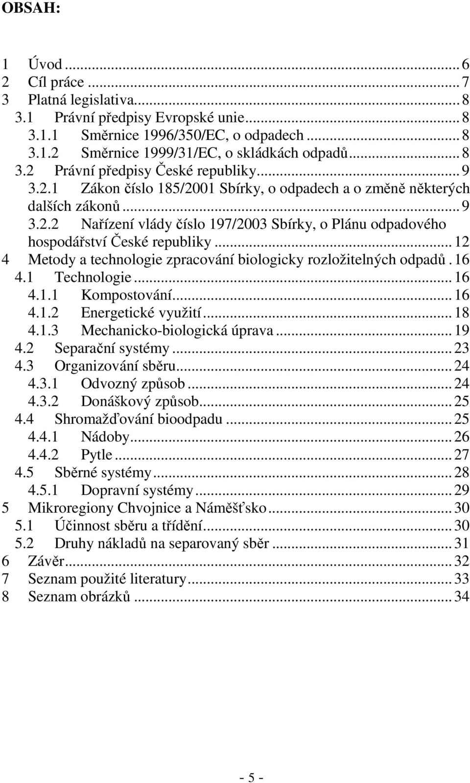 ..12 4 Metody a technologie zpracování biologicky rozložitelných odpadů.16 4.1 Technologie...16 4.1.1 Kompostování...16 4.1.2 Energetické využití...18 4.1.3 Mechanicko-biologická úprava...19 4.