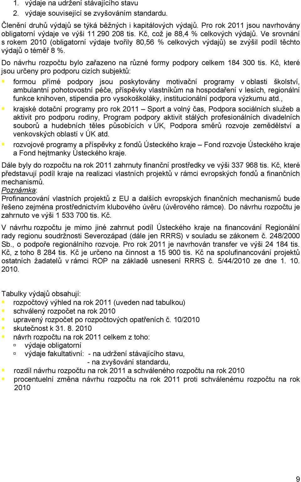 Ve srovnání s rokem 2010 (obligatorní výdaje tvořily 80,56 % celkových výdajů) se zvýšil podíl těchto výdajů o téměř 8 %. Do návrhu rozpočtu bylo zařazeno na různé formy podpory celkem 184 300 tis.