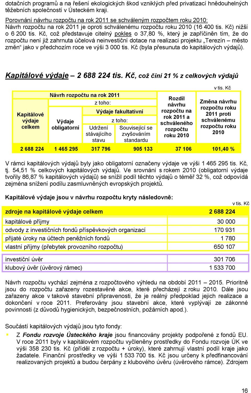 Kč, což představuje citelný pokles o 37,80 %, který je zapříčiněn tím, že do rozpočtu není již zahrnuta účelová neinvestiční dotace na realizaci projektu Terezín město změn jako v předchozím roce ve