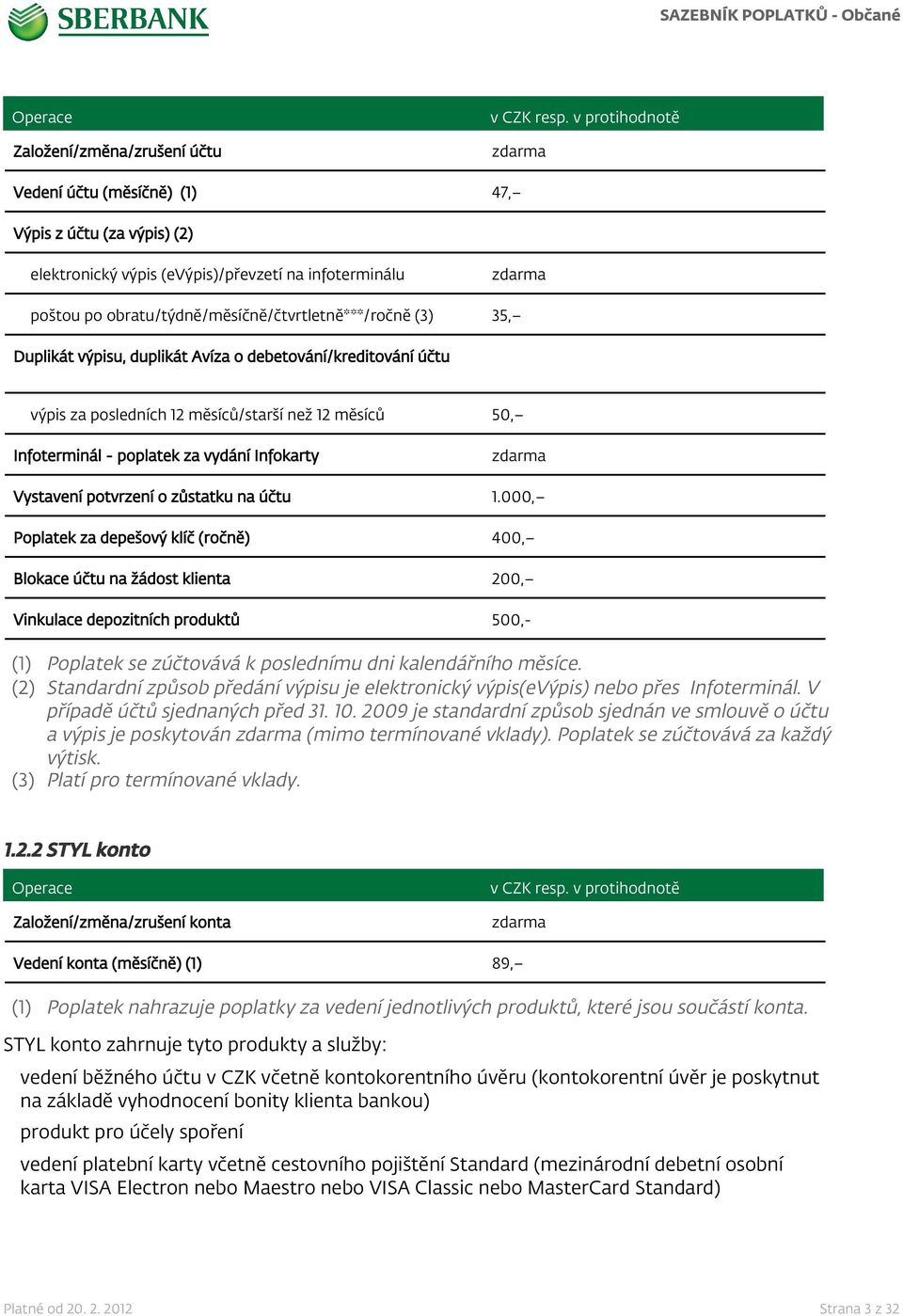 1.000, Poplatek za depešový klíč (ročně) 400, Blokace účtu na žádost klienta 200, Vinkulace depozitních produktů 500,- (1) Poplatek se zúčtovává k poslednímu dni kalendářního měsíce.