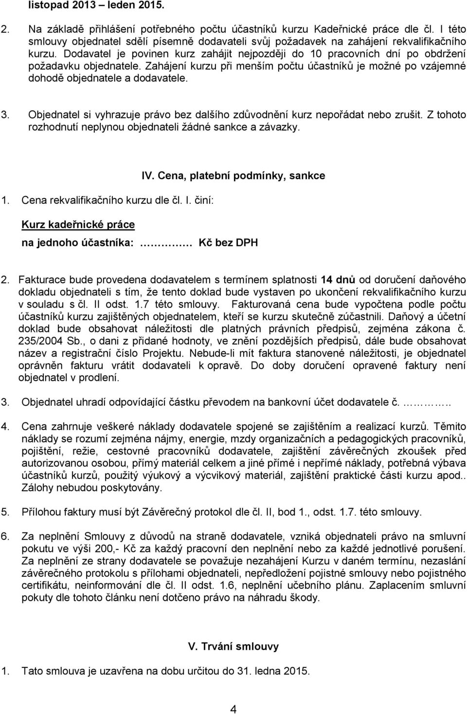 Dodavatel je povinen kurz zahájit nejpozději do 10 pracovních dní po obdržení požadavku objednatele. Zahájení kurzu při menším počtu účastníků je možné po vzájemné dohodě objednatele a dodavatele. 3.