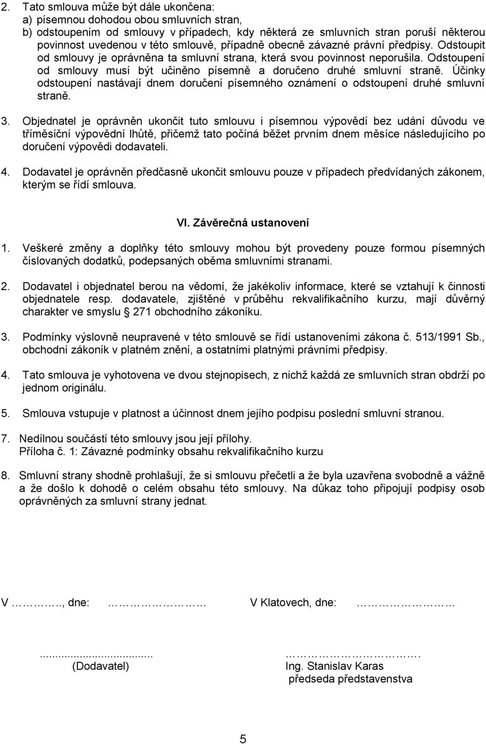 Odstoupení od smlouvy musí být učiněno písemně a doručeno druhé smluvní straně. Účinky odstoupení nastávají dnem doručení písemného oznámení o odstoupení druhé smluvní straně. 3.