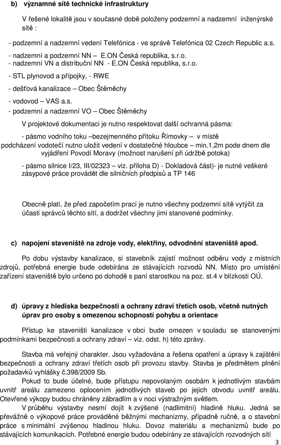 s. - podzemní a nadzemní VO Obec Štěměchy V projektové dokumentaci je nutno respektovat další ochranná pásma: - pásmo vodního toku bezejmenného přítoku Římovky v místě podcházení vodotečí nutno