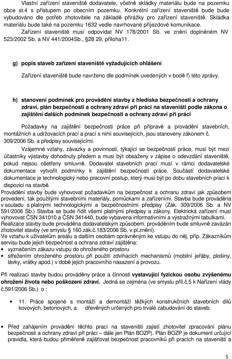 Skládka materiálu bude také na pozemku 632 vedle navrhované příjezdové komunikace. Zařízení staveniště musí odpovídat NV 78/200 Sb. ve znění doplněném NV 523/2002 Sb. a NV 44/2004Sb., 28 29, příloha.
