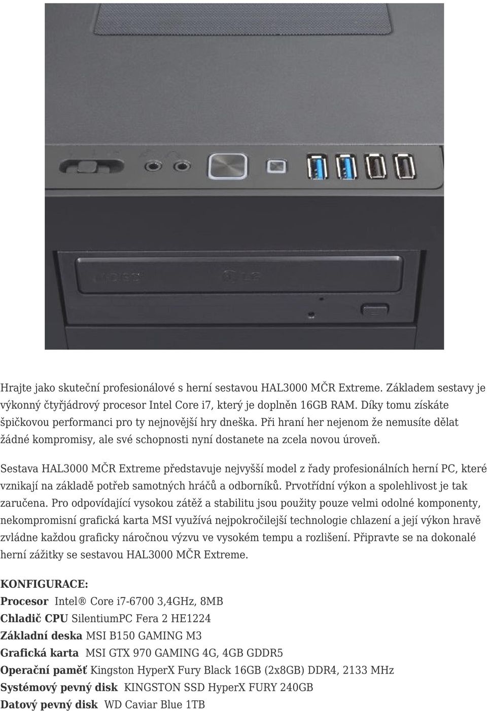 Sestava HAL3000 MČR Extreme představuje jvyšší model z řady profesionálních herní PC, které vznikají na základě potřeb samotných hráčů a odborníků. Prvotřídní výkon a spolehlivost je tak zaručena.