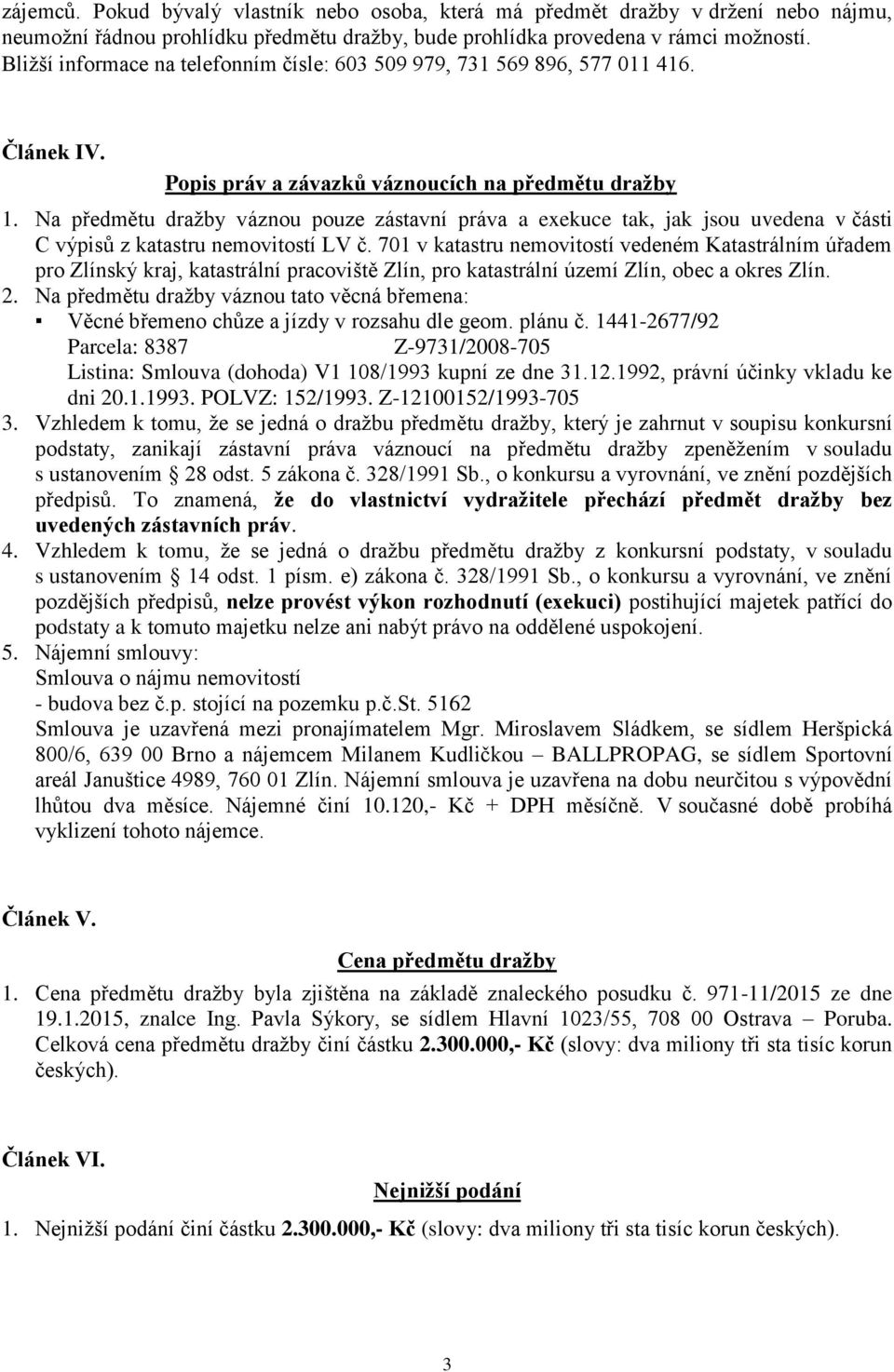 Na předmětu dražby váznou pouze zástavní práva a exekuce tak, jak jsou uvedena v části C výpisů z katastru nemovitostí LV č.
