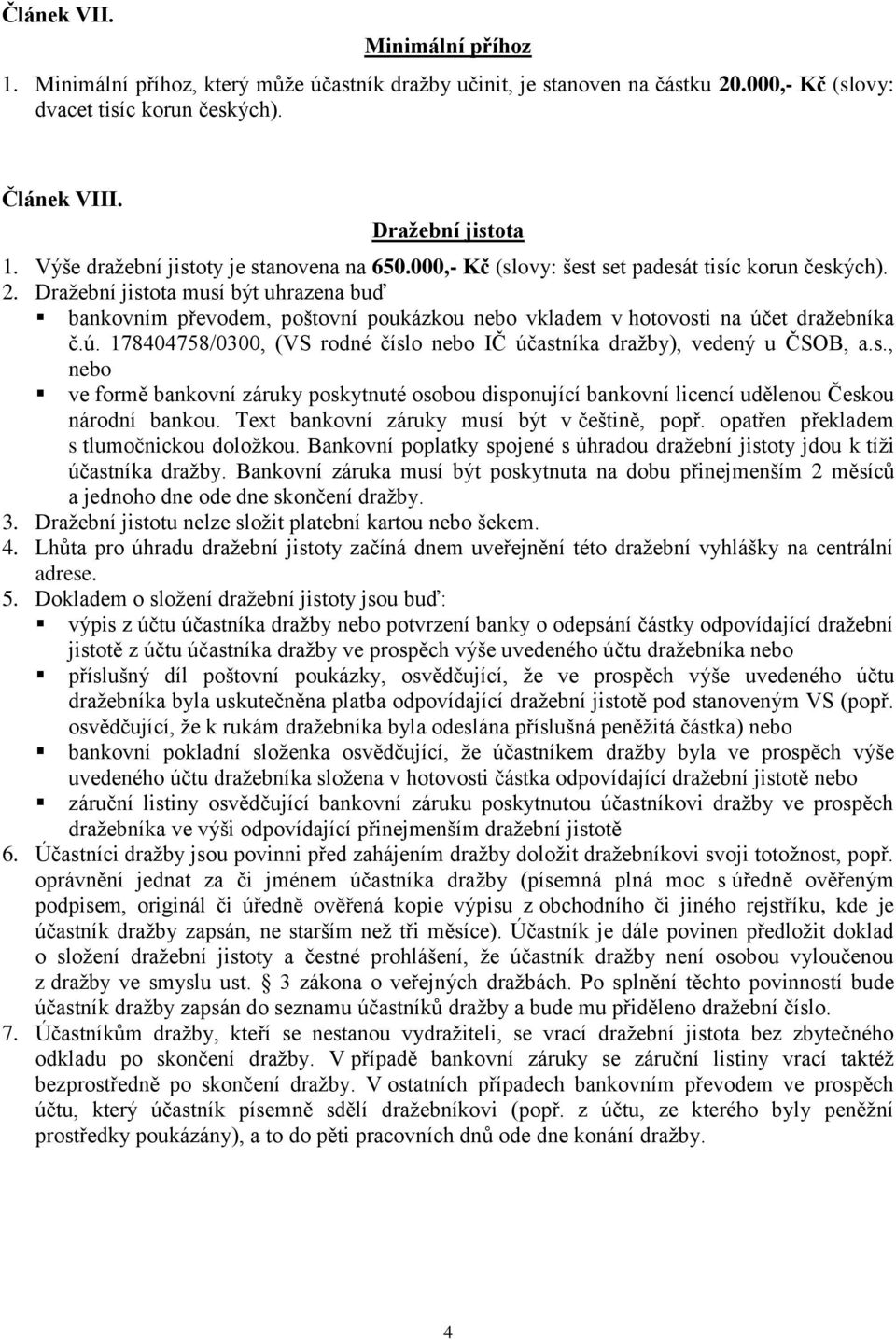 Dražební jistota musí být uhrazena buď bankovním převodem, poštovní poukázkou nebo vkladem v hotovosti na účet dražebníka č.ú. 178404758/0300, (VS rodné číslo nebo IČ účastníka dražby), vedený u ČSOB, a.