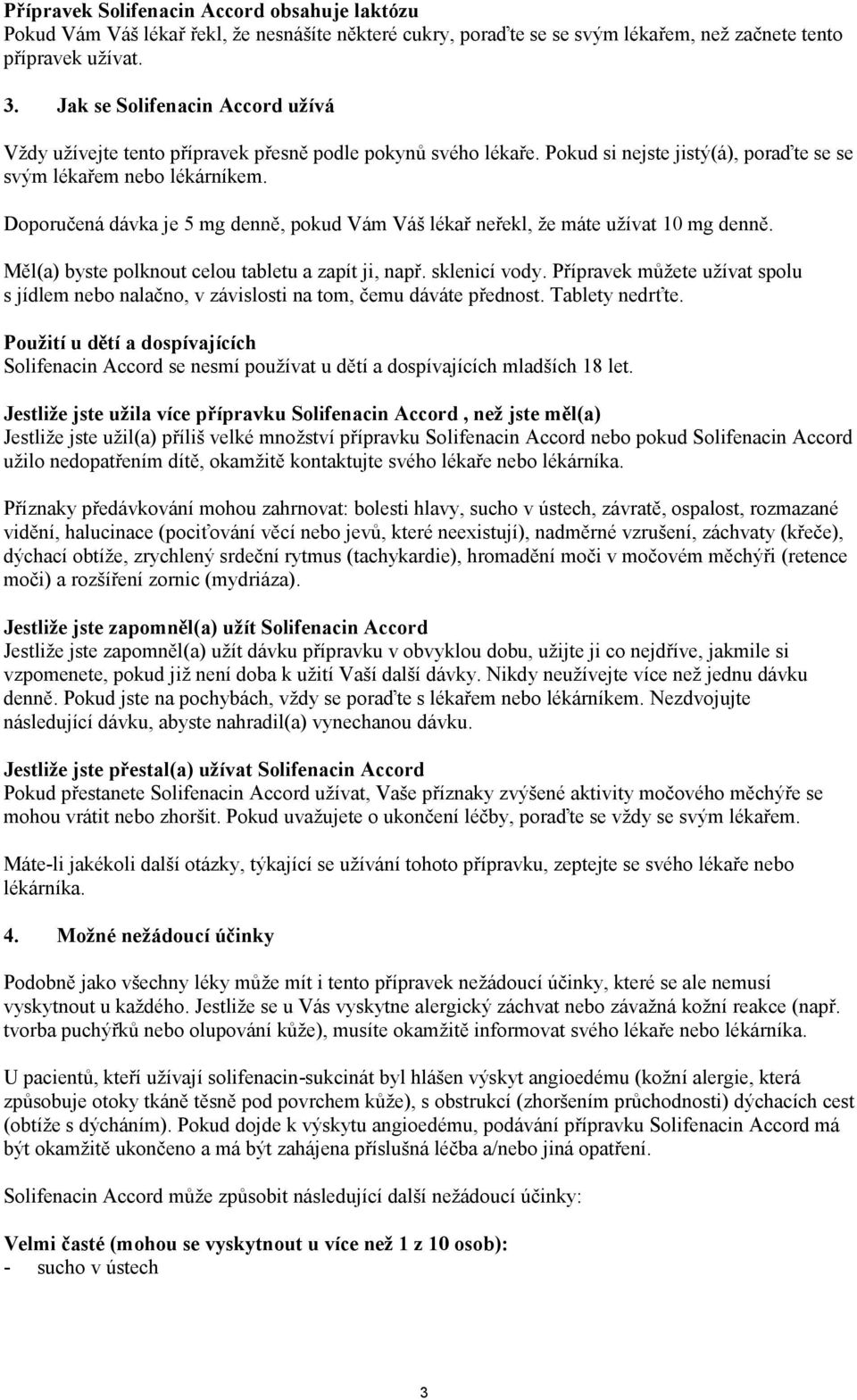 Doporučená dávka je 5 mg denně, pokud Vám Váš lékař neřekl, že máte užívat 10 mg denně. Měl(a) byste polknout celou tabletu a zapít ji, např. sklenicí vody.