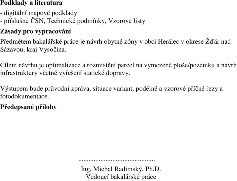 Cílem návrhu je optimalizace a rozmístění parcel na vymezené ploše/pozemku a návrh infrastruktury včetně vyřešení statické dopravy.