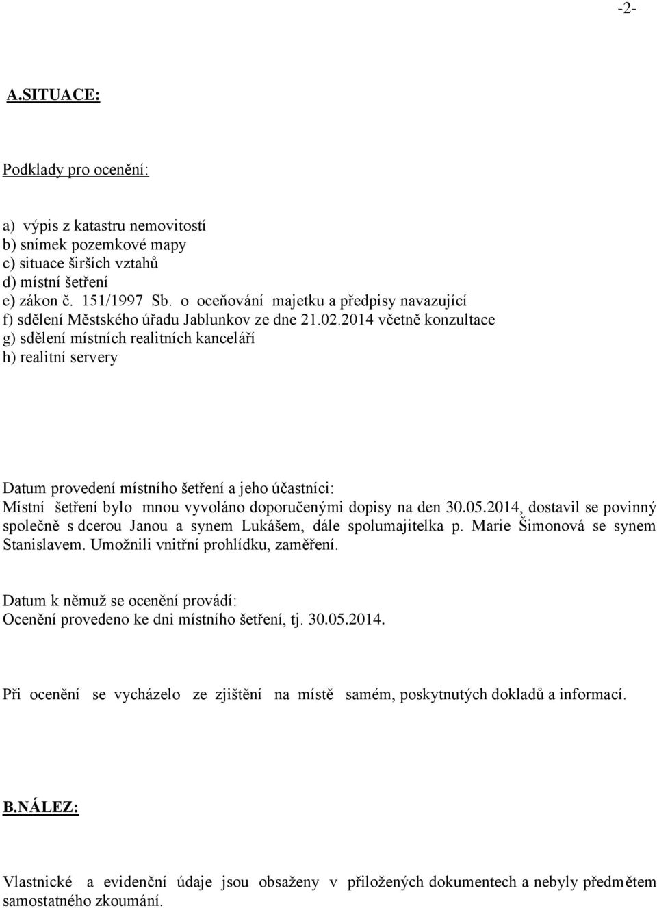 2014 včetně konzultace g) sdělení místních realitních kanceláří h) realitní servery Datum provedení místního šetření a jeho účastníci: Místní šetření bylo mnou vyvoláno doporučenými dopisy na den 30.