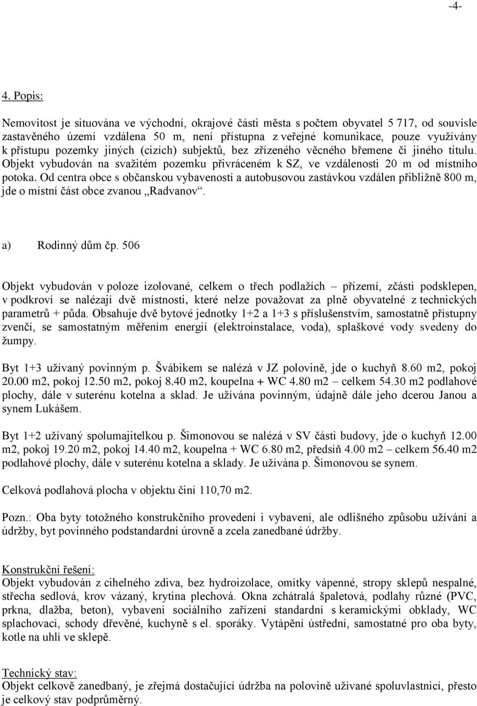 Od centra obce s občanskou vybaveností a autobusovou zastávkou vzdálen přibližně 800 m, jde o místní část obce zvanou Radvanov. a) Rodinný dům čp.