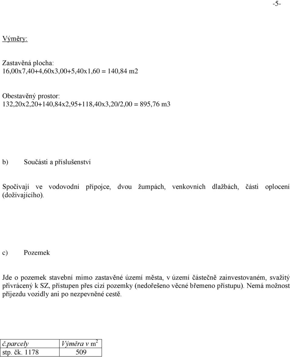 c) Pozemek Jde o pozemek stavební mimo zastavěné území města, v území částečně zainvestovaném, svažitý přivrácený k SZ, přístupen přes