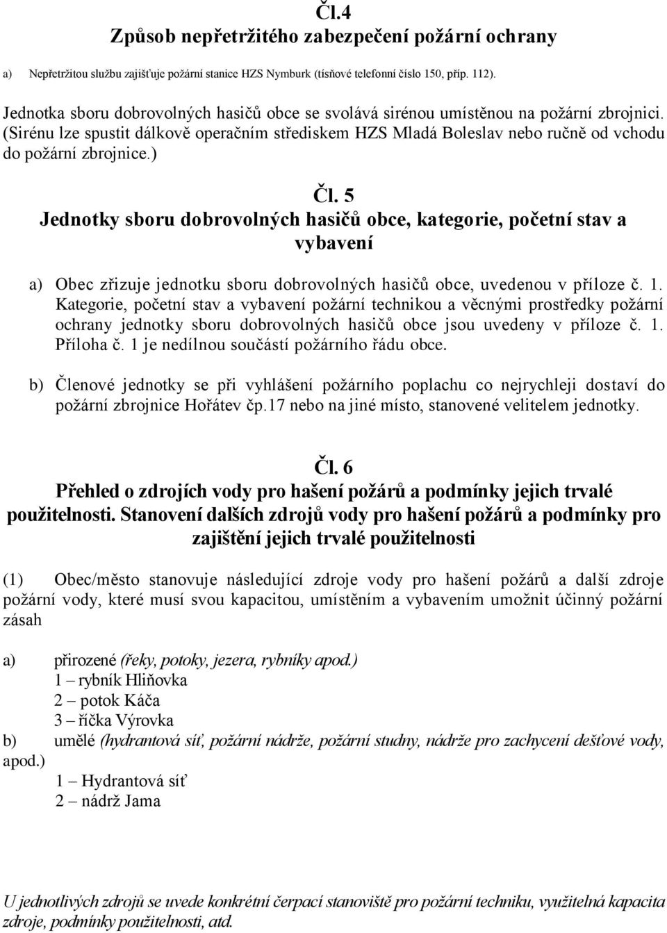 (Sirénu lze spustit dálkově operačním střediskem HZS Mladá Boleslav nebo ručně od vchodu do požární zbrojnice.) Čl.