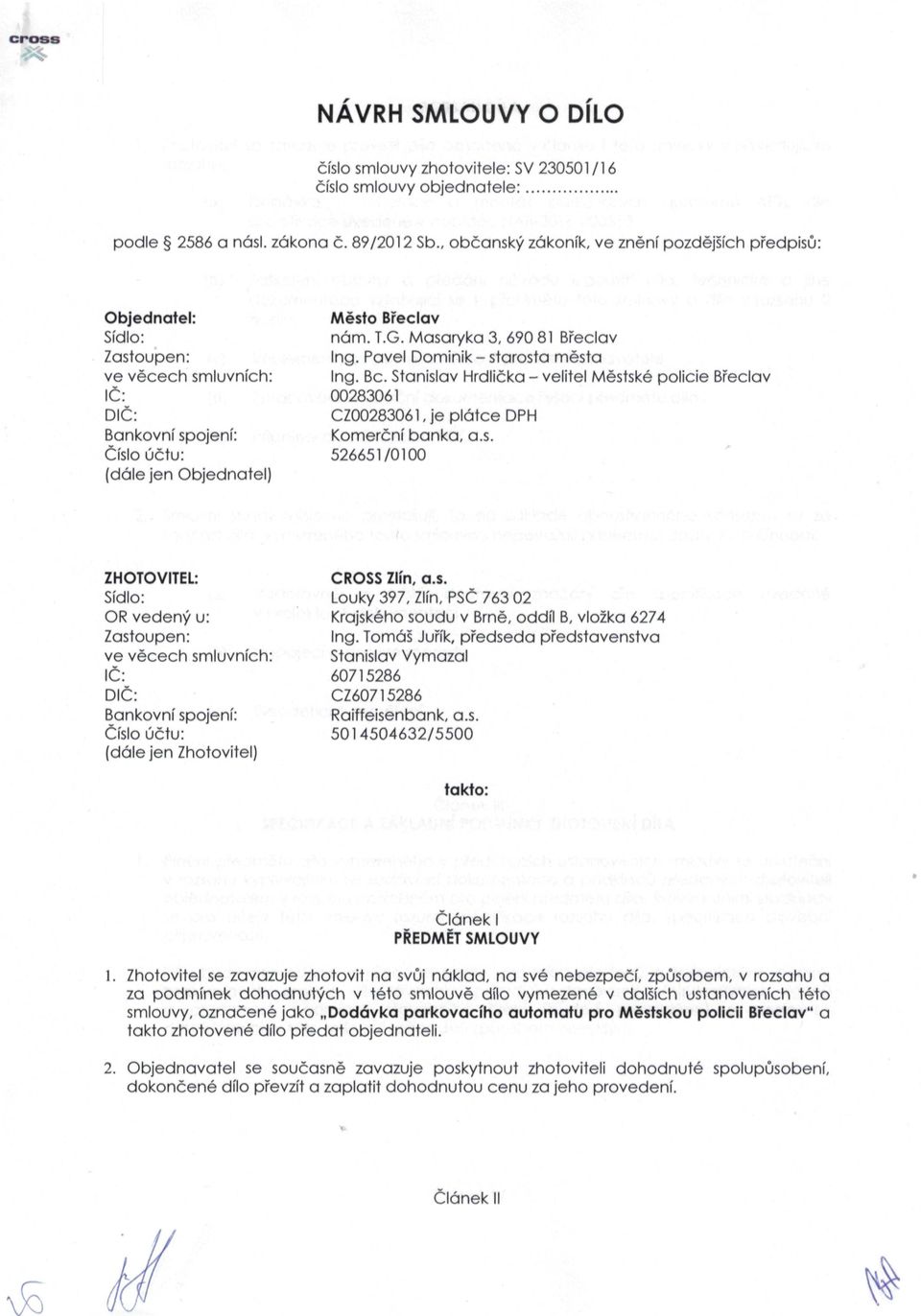 Masaryka 3, 690 81 Břeclav Ing. Pavel Dominik - starosta města Ing. Bc. Stanislav Hrdlička - velitel Městské policie Břeclav 00283061 CZ00283061, je plátce DPH Komerční banka, a.s. 526651/0100 ZHOTOVITEL: Sídlo: OR vedený u: Zastoupen: ve věcech smluvních: IČ: DIČ: Bankovní spojení: Číslo účtu: (dále jen Zhotovitel) CROSS Zlín, a.