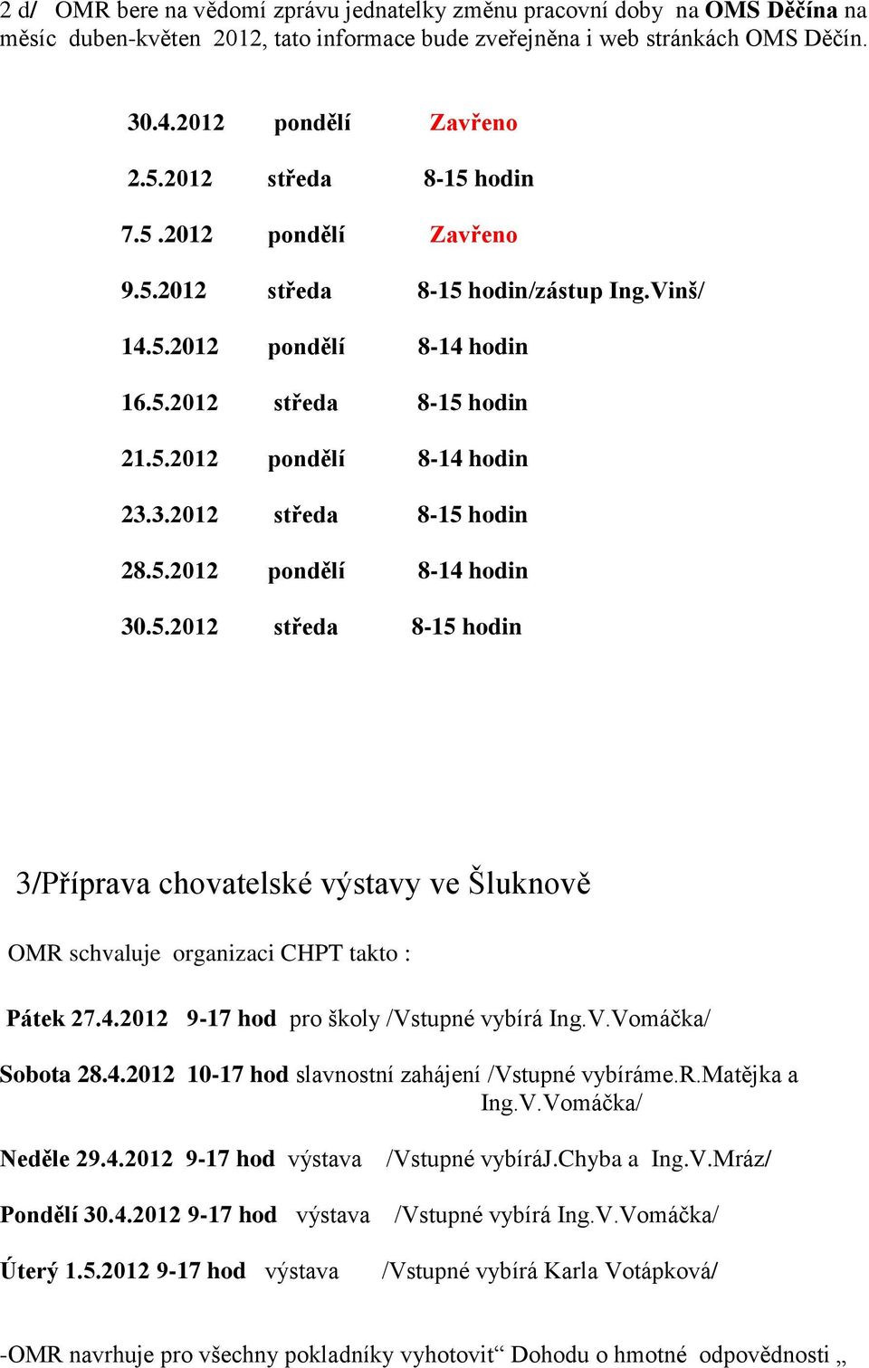 3.2012 středa 8-15 hodin 28.5.2012 pondělí 8-14 hodin 30.5.2012 středa 8-15 hodin 3/Příprava chovatelské výstavy ve Šluknově OMR schvaluje organizaci CHPT takto : Pátek 27.4.2012 9-17 hod pro školy /Vstupné vybírá Ing.