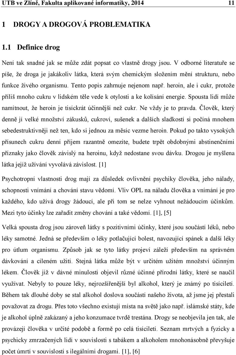 heroin, ale i cukr, protože příliš mnoho cukru v lidském těle vede k otylosti a ke kolísání energie. Spousta lidí může namítnout, že heroin je tisíckrát účinnější než cukr. Ne vždy je to pravda.