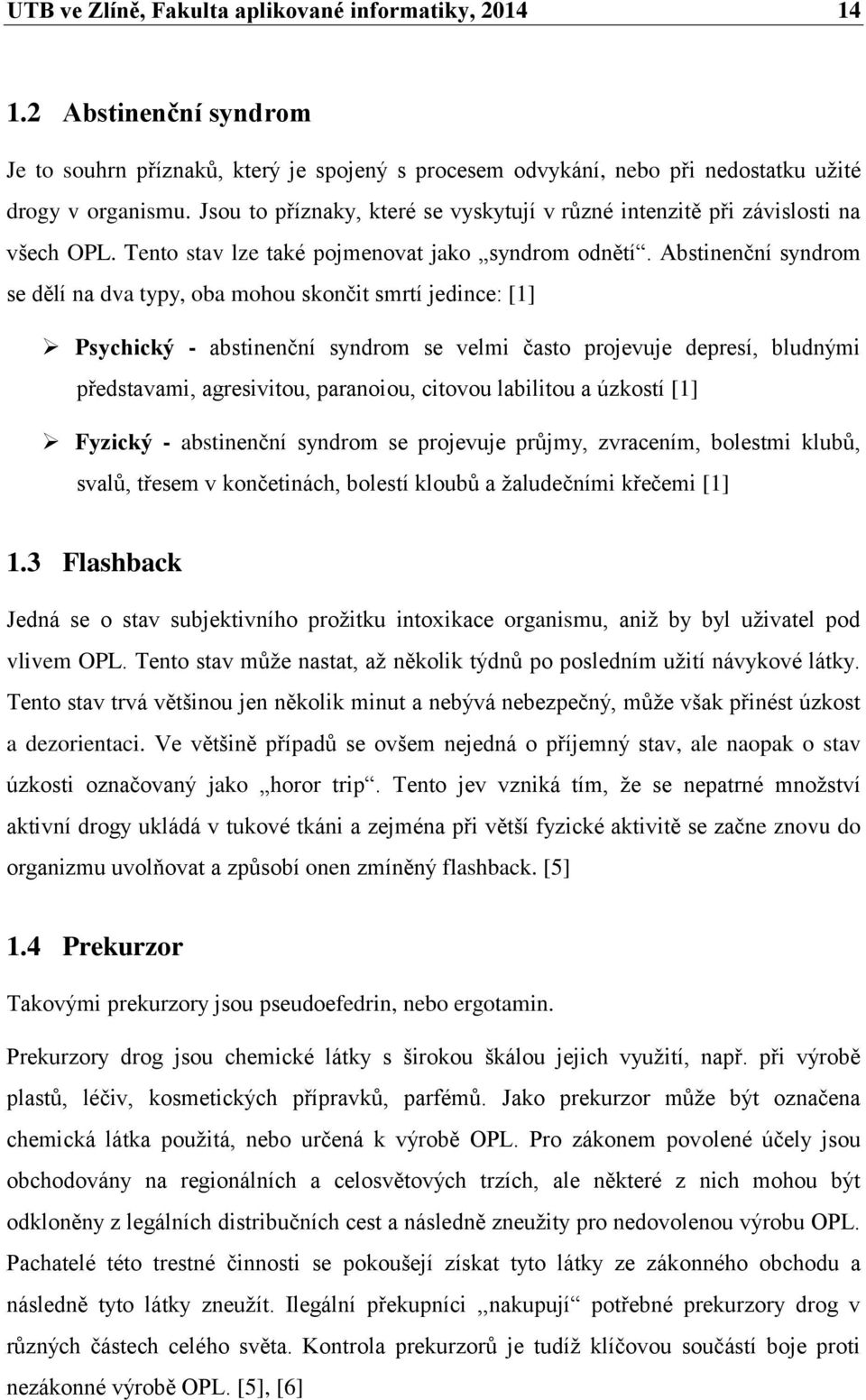 Abstinenční syndrom se dělí na dva typy, oba mohou skončit smrtí jedince: [1] Psychický - abstinenční syndrom se velmi často projevuje depresí, bludnými představami, agresivitou, paranoiou, citovou
