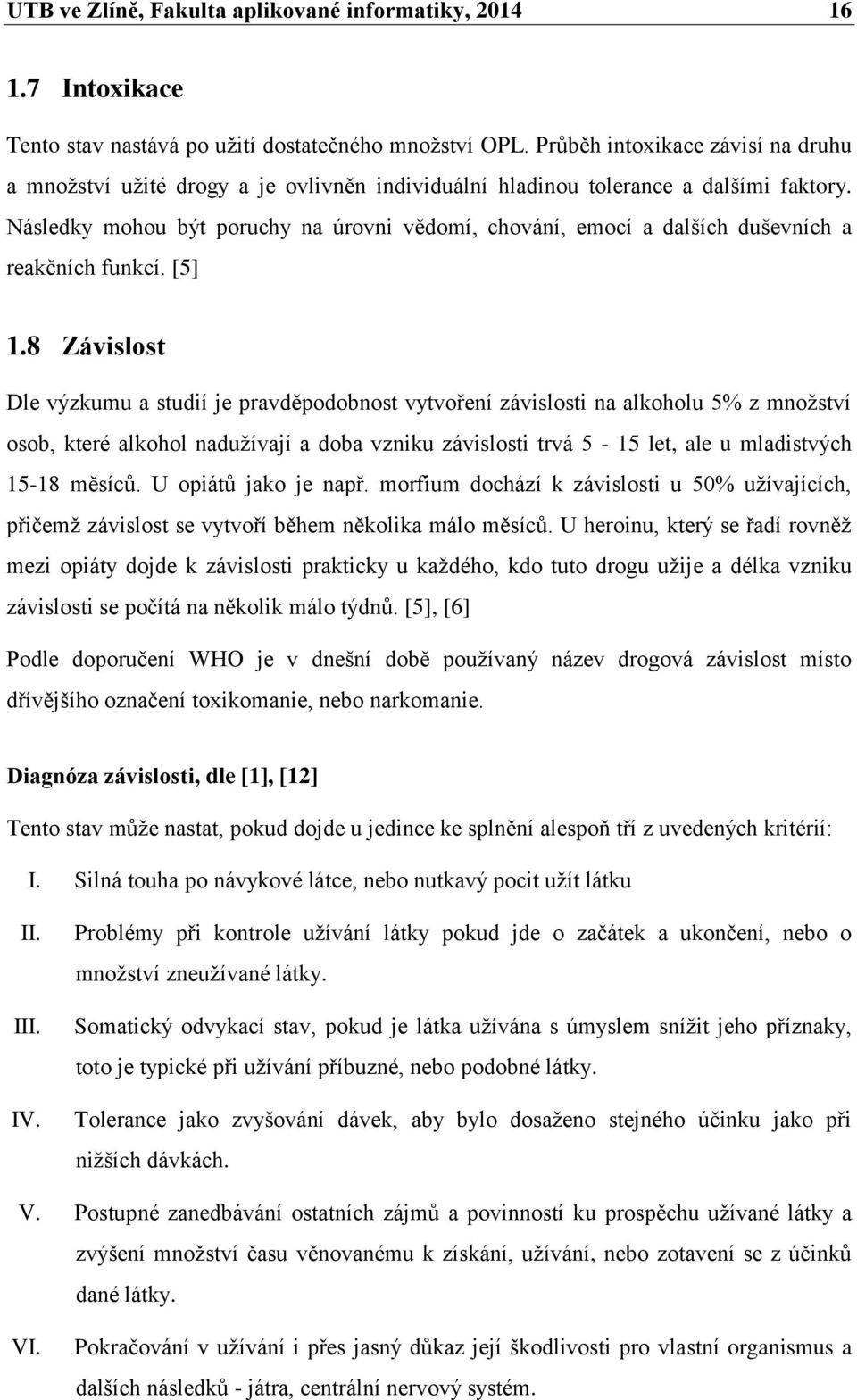 Následky mohou být poruchy na úrovni vědomí, chování, emocí a dalších duševních a reakčních funkcí. [5] 1.