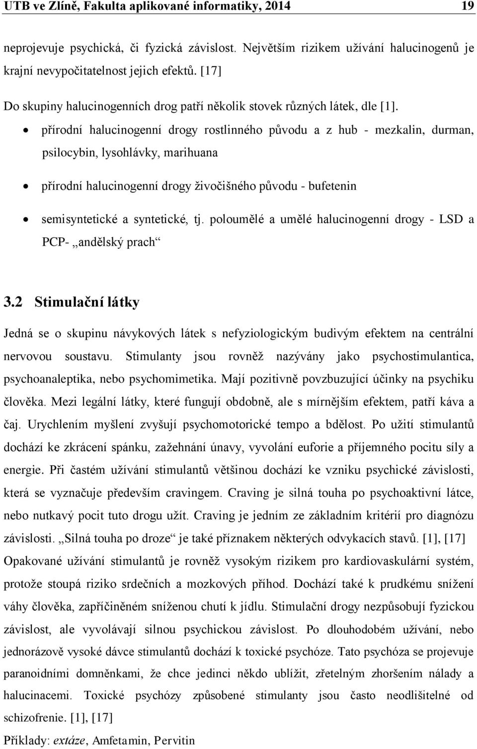 přírodní halucinogenní drogy rostlinného původu a z hub - mezkalin, durman, psilocybin, lysohlávky, marihuana přírodní halucinogenní drogy živočišného původu - bufetenin semisyntetické a syntetické,