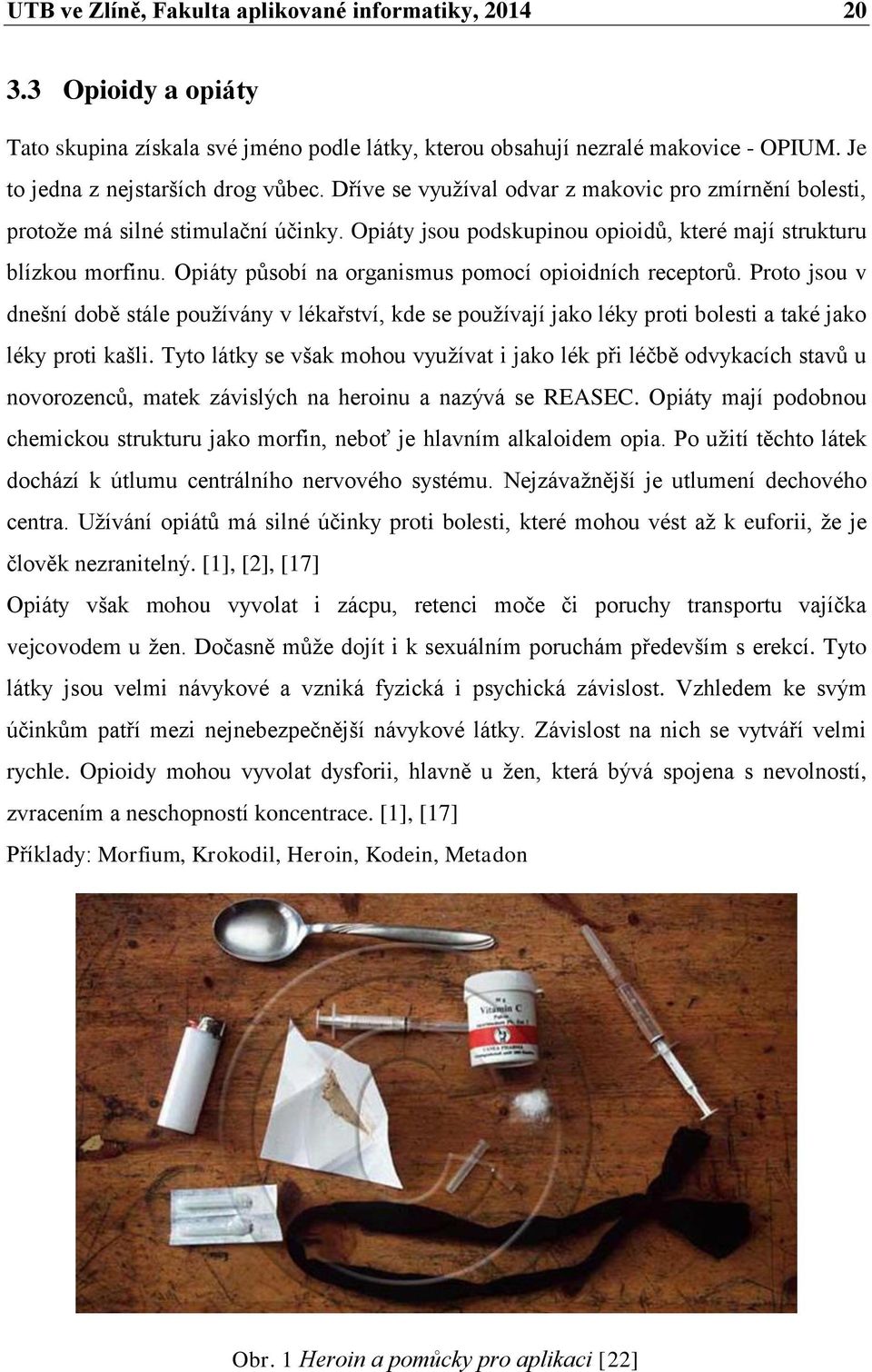Opiáty působí na organismus pomocí opioidních receptorů. Proto jsou v dnešní době stále používány v lékařství, kde se používají jako léky proti bolesti a také jako léky proti kašli.