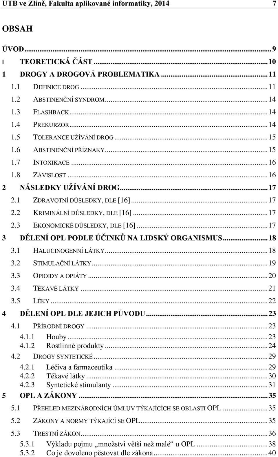 .. 17 2.3 EKONOMICKÉ DŮSLEDKY, DLE [16]... 17 3 DĚLENÍ OPL PODLE ÚČINKŮ NA LIDSKÝ ORGANISMUS... 18 3.1 HALUCINOGENNÍ LÁTKY... 18 3.2 STIMULAČNÍ LÁTKY... 19 3.3 OPIOIDY A OPIÁTY... 20 3.4 TĚKAVÉ LÁTKY.