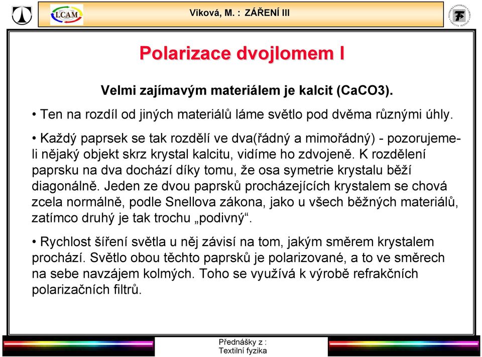 K rozdělení paprsku na dva dochází díky tomu, že osa symetrie krystalu běží diagonálně.