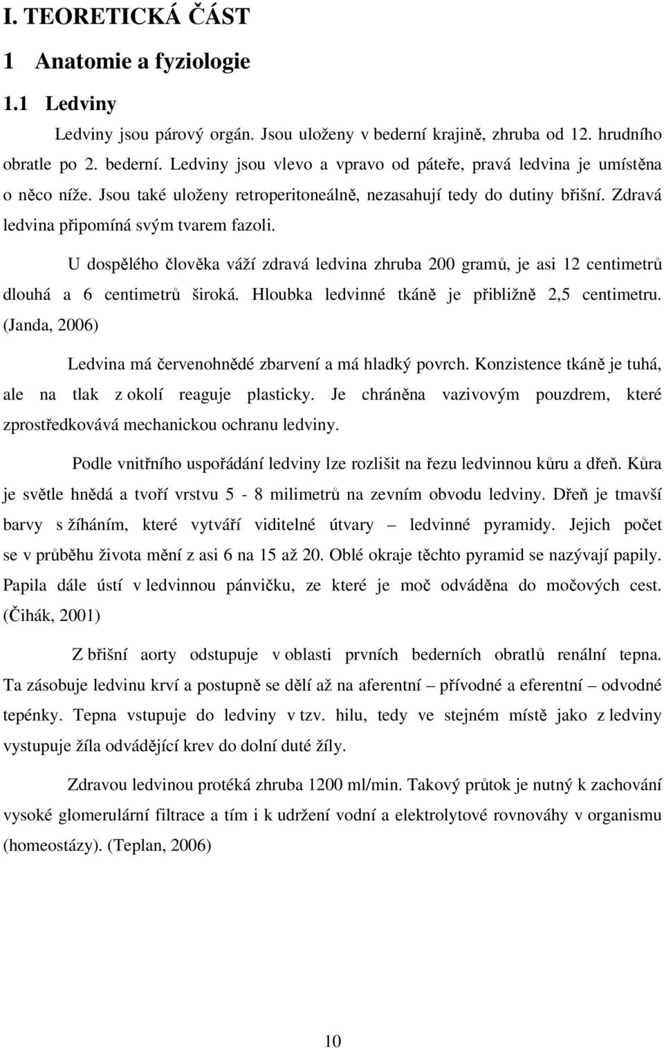 U dospělého člověka váží zdravá ledvina zhruba 200 gramů, je asi 12 centimetrů dlouhá a 6 centimetrů široká. Hloubka ledvinné tkáně je přibližně 2,5 centimetru.
