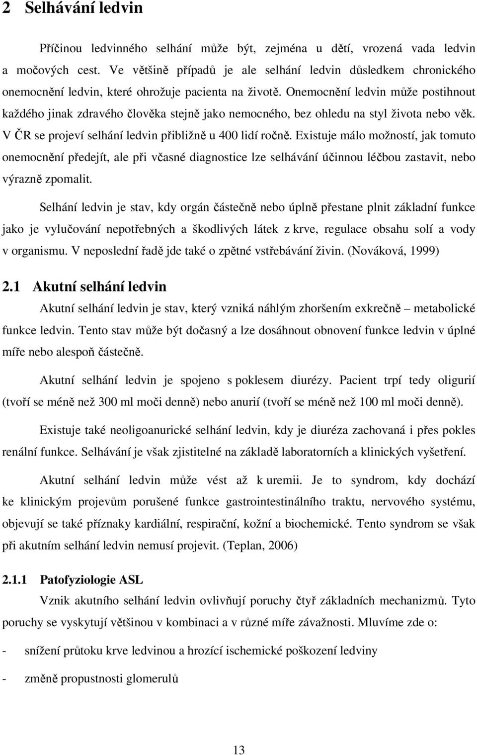 Onemocnění ledvin může postihnout každého jinak zdravého člověka stejně jako nemocného, bez ohledu na styl života nebo věk. V ČR se projeví selhání ledvin přibližně u 400 lidí ročně.