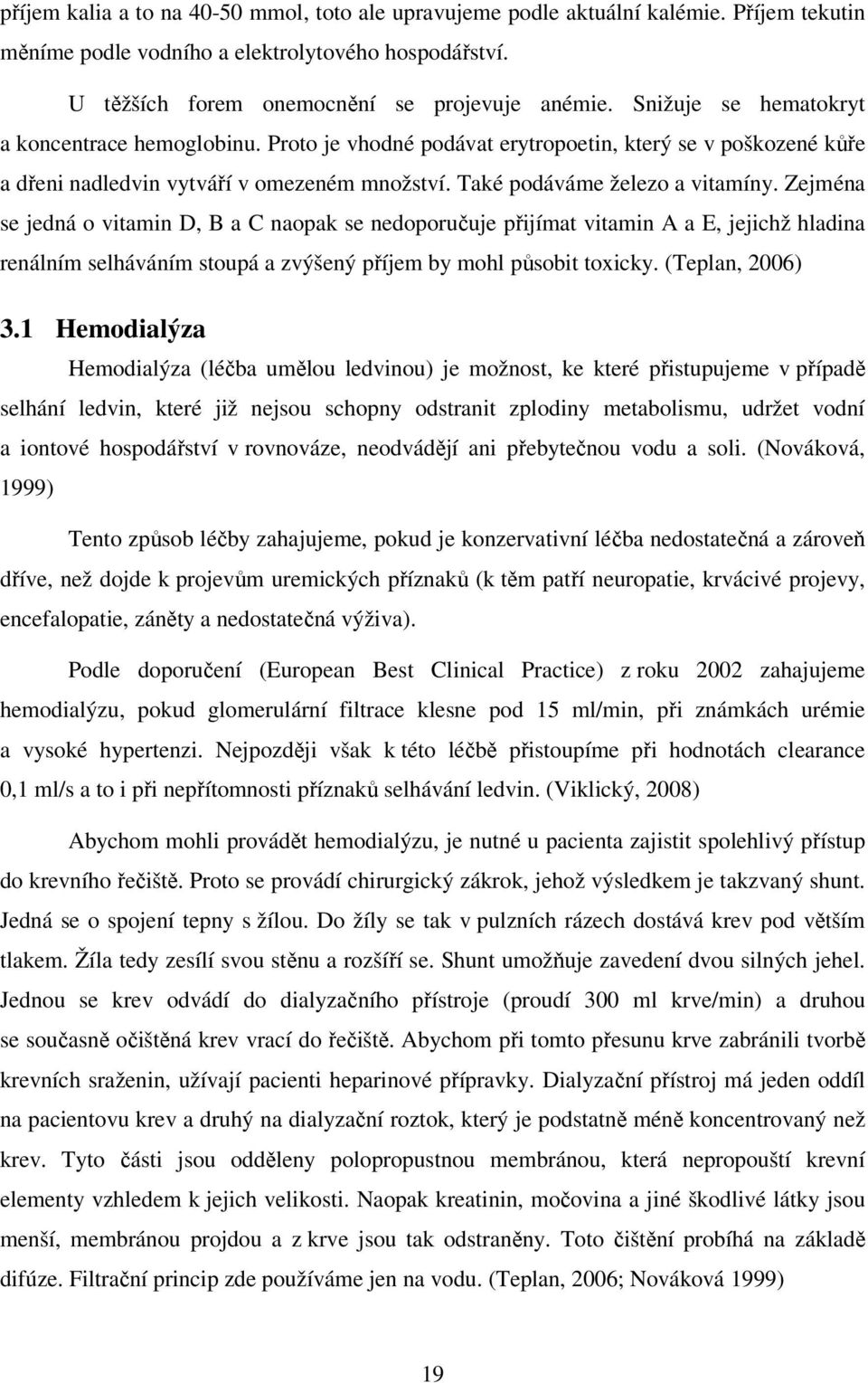 Zejména se jedná o vitamin D, B a C naopak se nedoporučuje přijímat vitamin A a E, jejichž hladina renálním selháváním stoupá a zvýšený příjem by mohl působit toxicky. (Teplan, 2006) 3.
