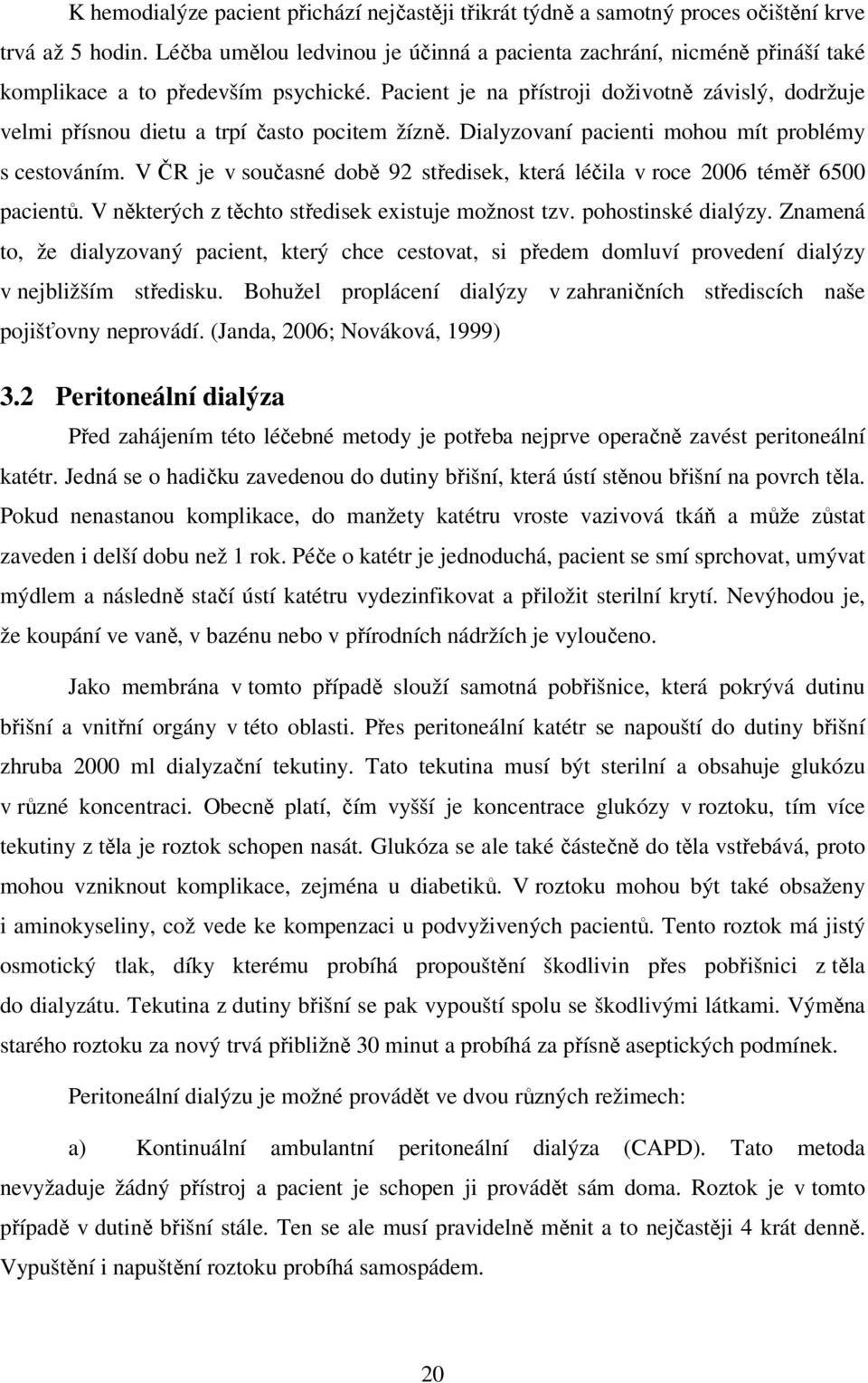 Pacient je na přístroji doživotně závislý, dodržuje velmi přísnou dietu a trpí často pocitem žízně. Dialyzovaní pacienti mohou mít problémy s cestováním.