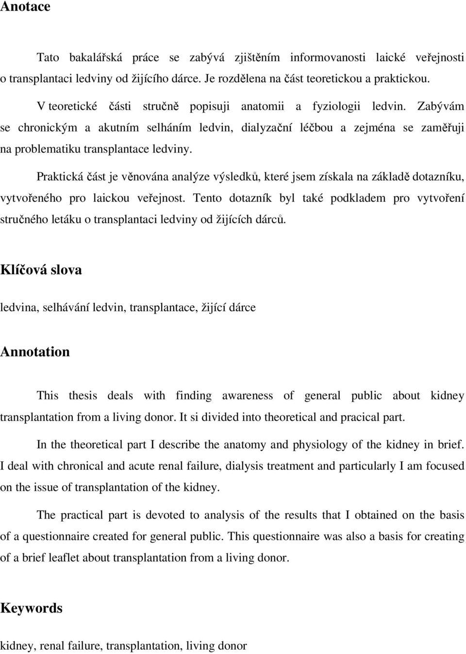 Praktická část je věnována analýze výsledků, které jsem získala na základě dotazníku, vytvořeného pro laickou veřejnost.