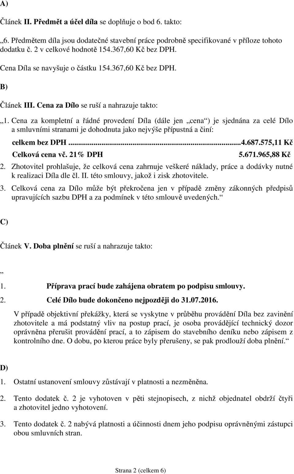 Cena za kompletní a řádné provedení Díla (dále jen cena ) je sjednána za celé Dílo a smluvními stranami je dohodnuta jako nejvýše přípustná a činí: celkem bez DPH... 4.687.575,11 Kč Celková cena vč.