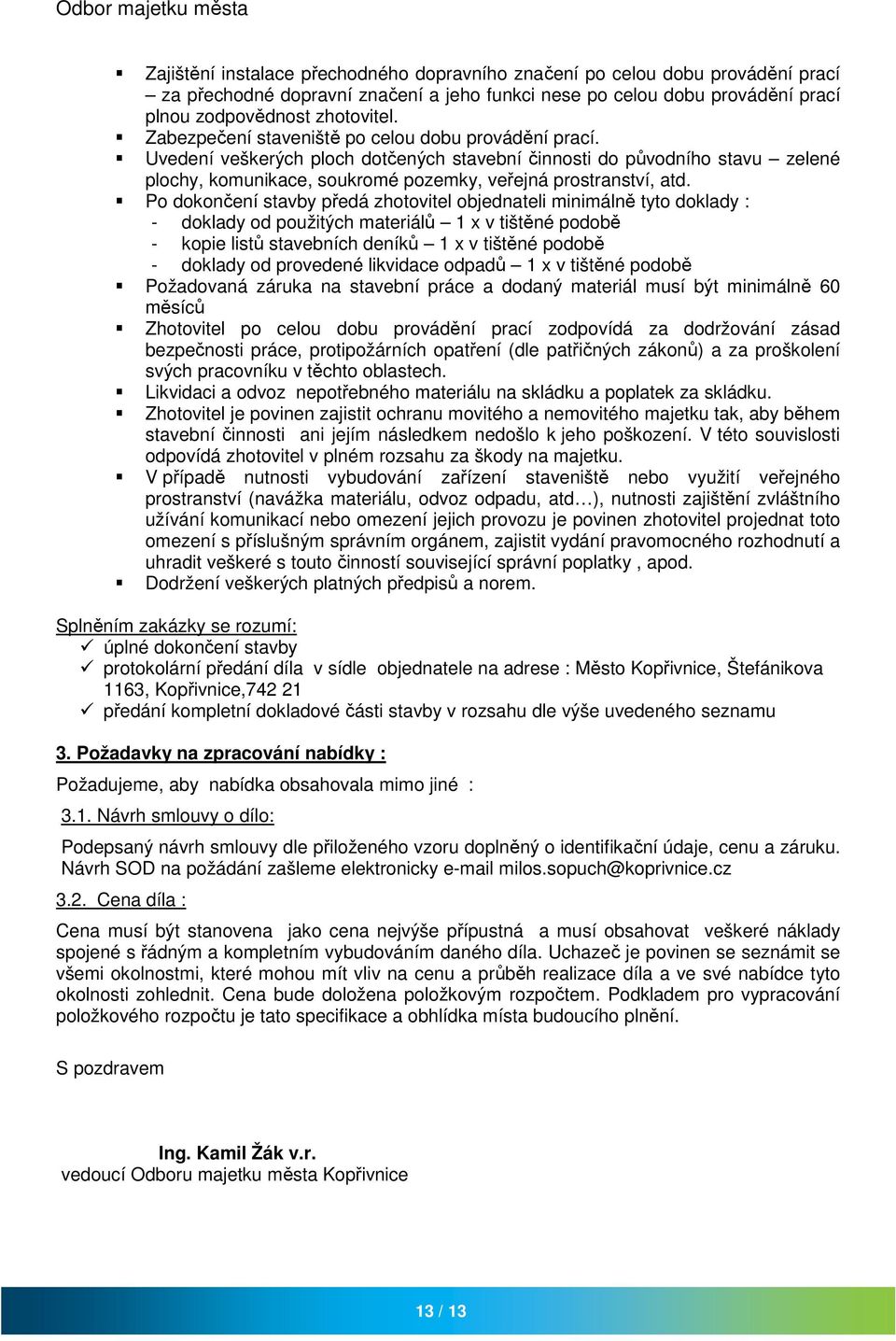 Po dokončení stavby předá zhotovitel objednateli minimálně tyto doklady : - doklady od použitých materiálů 1 x v tištěné podobě - kopie listů stavebních deníků 1 x v tištěné podobě - doklady od