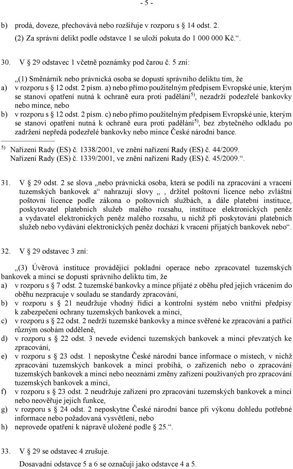 a) nebo přímo použitelným předpisem Evropské unie, kterým se stanoví opatření nutná k ochraně eura proti padělání 5), nezadrží podezřelé bankovky nebo mince, nebo b) v rozporu s 12 odst. 2 písm.