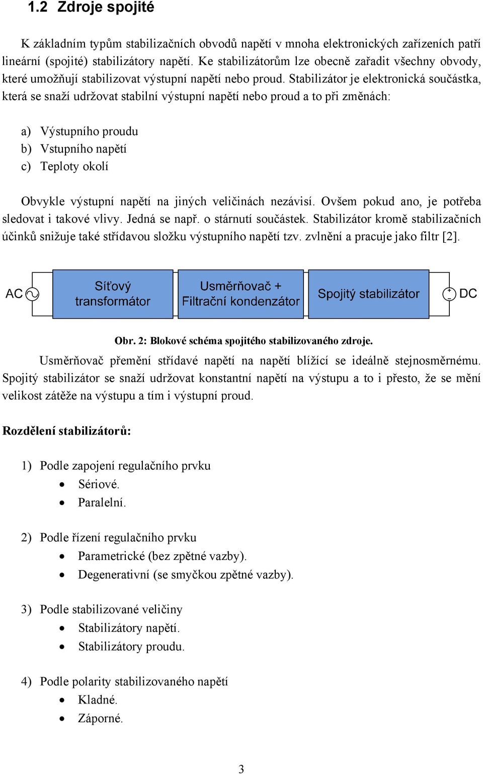 Stabilizátor je elektronická součástka, která se snaží udržovat stabilní výstupní napětí nebo proud a to při změnách: a) Výstupního proudu b) Vstupního napětí c) Teploty okolí Obvykle výstupní napětí