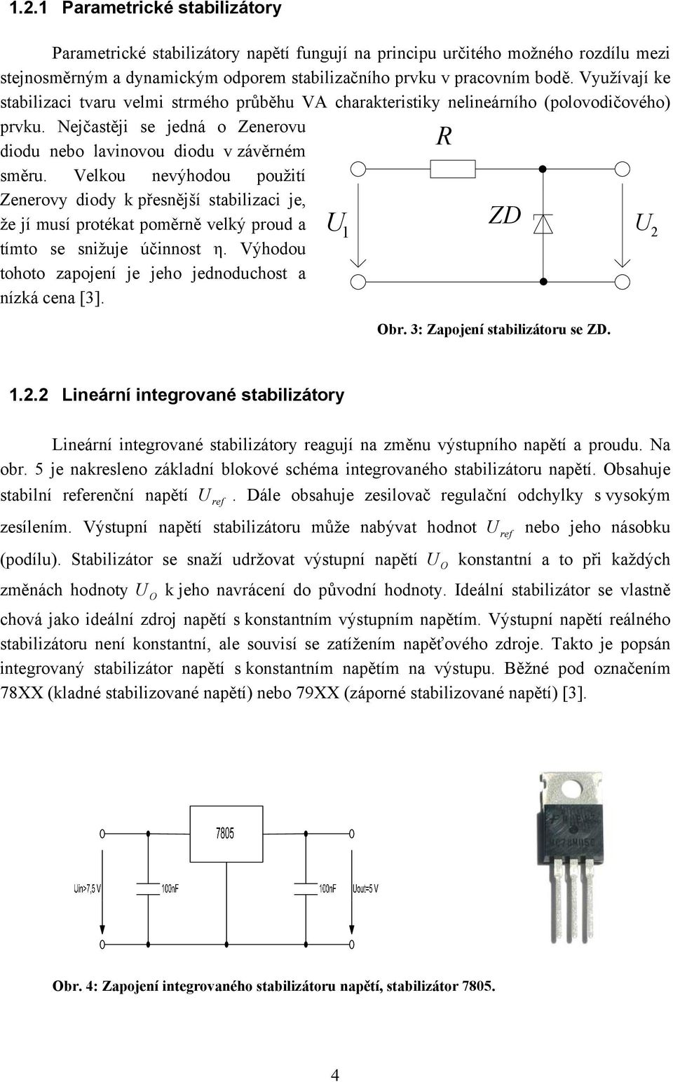 Velkou nevýhodou použití Zenerovy diody k přesnější stabilizaci je, že jí musí protékat poměrně velký proud a U ZD 1 U 2 tímto se snižuje účinnost η.