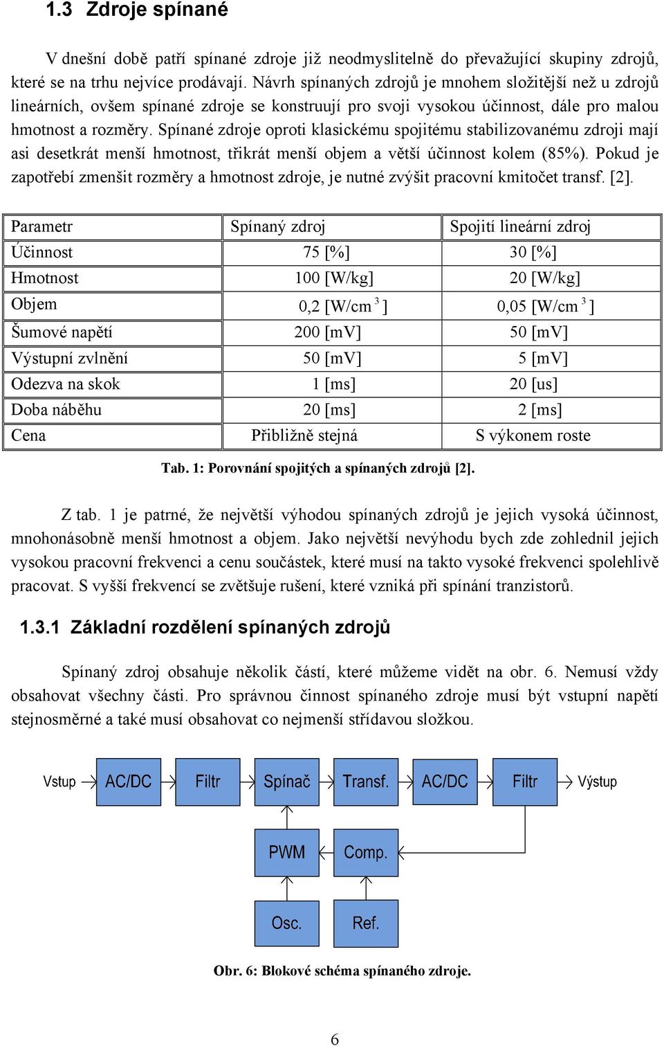 Spínané zdroje oproti klasickému spojitému stabilizovanému zdroji mají asi desetkrát menší hmotnost, třikrát menší objem a větší účinnost kolem (85%).