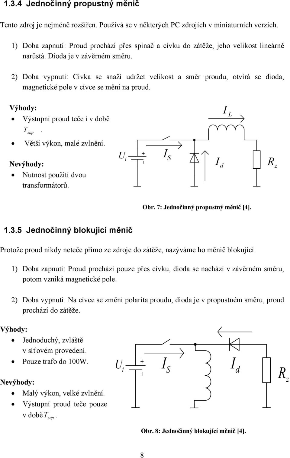 2) Doba vypnutí: Cívka se snaží udržet velikost a směr proudu, otvírá se dioda, magnetické pole v cívce se mění na proud. Výhody: Výstupní proud teče i v době I L T zap. Větší výkon, malé zvlnění.