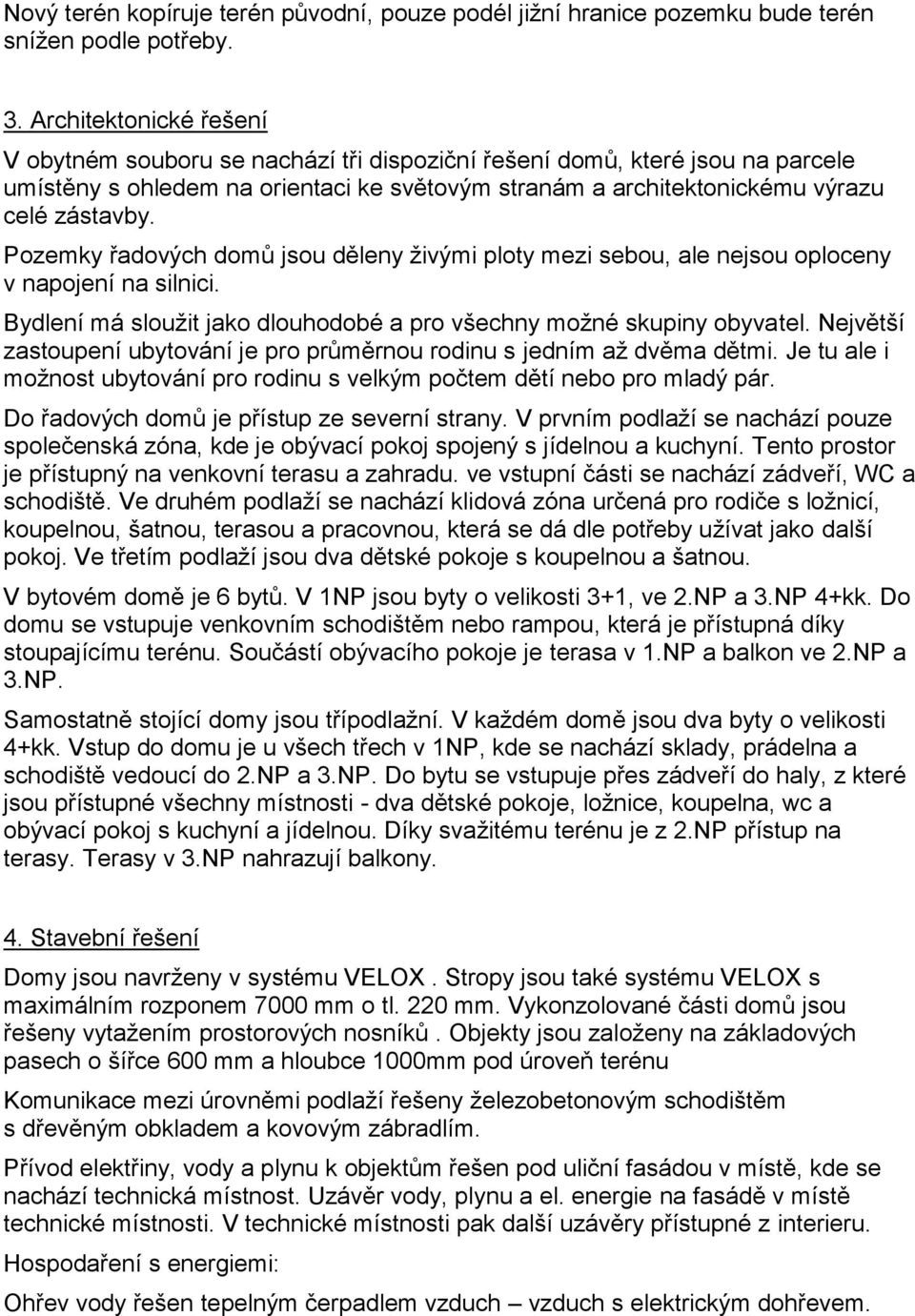 Pozemky řadových domů jsou děleny živými ploty mezi sebou, ale nejsou oploceny v napojení na silnici. Bydlení má sloužit jako dlouhodobé a pro všechny možné skupiny obyvatel.