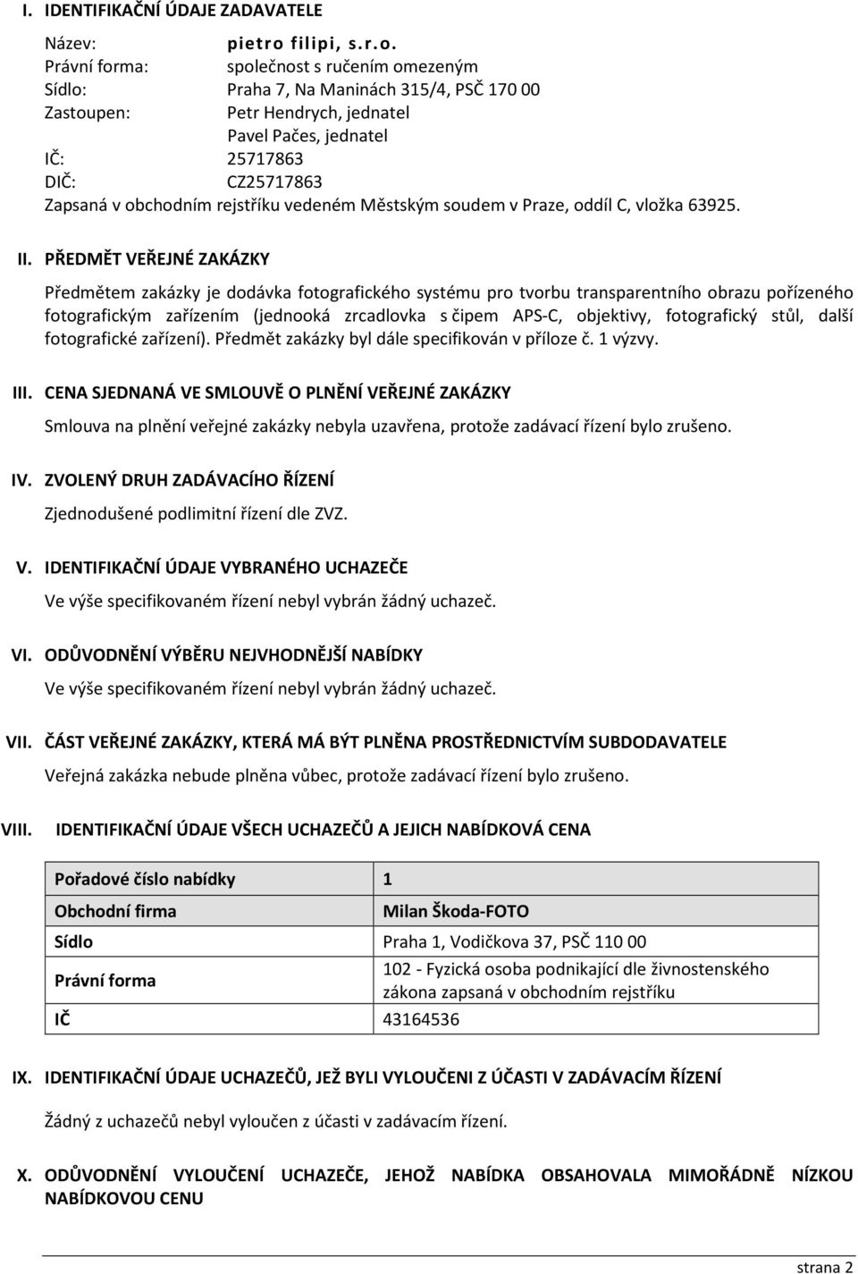 Právní forma: společnost s ručením omezeným Sídlo: Praha 7, Na Maninách 315/4, PSČ 170 00 Zastoupen: Petr Hendrych, jednatel Pavel Pačes, jednatel IČ: 25717863 DIČ: CZ25717863 Zapsaná v obchodním