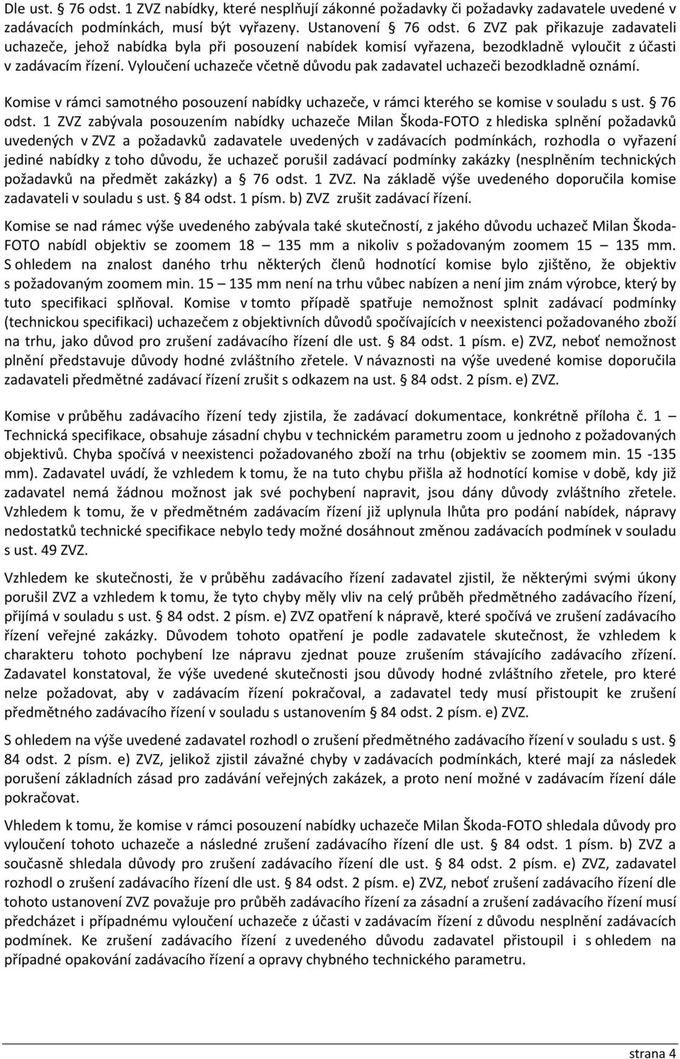 Vyloučení uchazeče včetně důvodu pak zadavatel uchazeči bezodkladně oznámí. Komise v rámci samotného posouzení nabídky uchazeče, v rámci kterého se komise v souladu s ust. 76 odst.