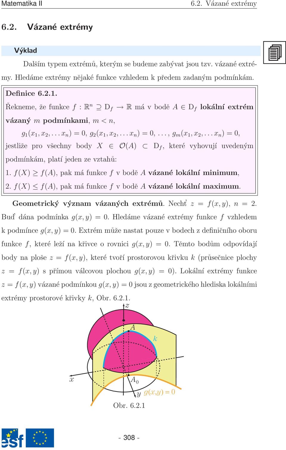 ..x n ) = 0, jestliže pro všechny body X O(A) D f, které vyhovují uvedeným podmínkám, platí jeden ze vztahů: 1. f(x) f(a), pak má funkce f v bodě A vázané lokální minimum, 2.