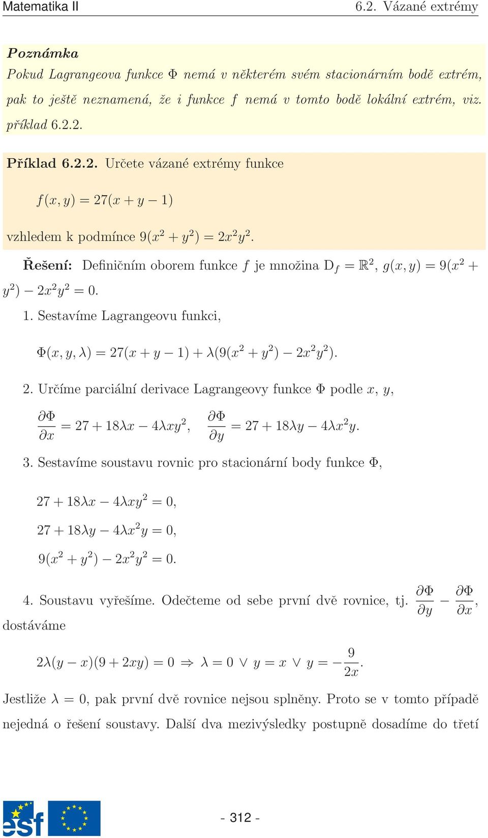 Řešení: Definičním oborem funkce f je množina D f = R 2, g(x,y) = 9(x 2 + y 2 ) 2x 2 y 2 = 0. 1. Sestavíme Lagrangeovu funkci, Φ(x,y,λ) = 27(x + y 1) + λ(9(x 2 + y 2 ) 2x 2 y 2 ). 2. Určíme parciální derivace Lagrangeovy funkce Φ podle x, y, x = 27 + 18λx 4λxy2, y = 27 + 18λy 4λx2 y.