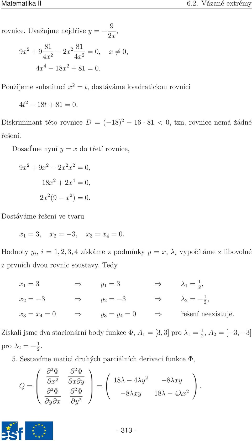 Dostáváme řešení ve tvaru x 1 = 3, x 2 = 3, x 3 = x 4 = 0. Hodnoty y i, i = 1, 2, 3, 4 získáme z podmínky y = x, λ i vypočítáme z libovolné z prvních dvou rovnic soustavy.