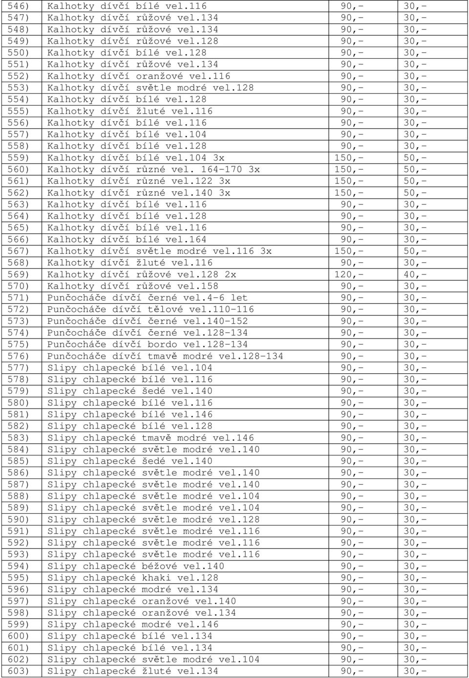 128 90,- 30,- 554) Kalhotky dív í bílé vel.128 90,- 30,- 555) Kalhotky dív í žluté vel.116 90,- 30,- 556) Kalhotky dív í bílé vel.116 90,- 30,- 557) Kalhotky dív í bílé vel.