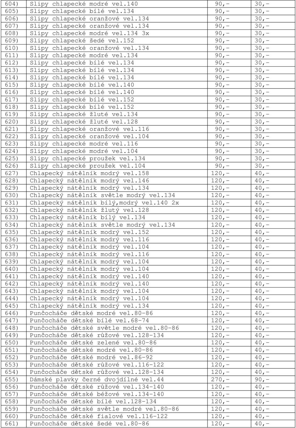 134 90,- 30,- 612) Slipy chlapecké bílé vel.134 90,- 30,- 613) Slipy chlapecké bílé vel.134 90,- 30,- 614) Slipy chlapecké bílé vel.134 90,- 30,- 615) Slipy chlapecké bílé vel.