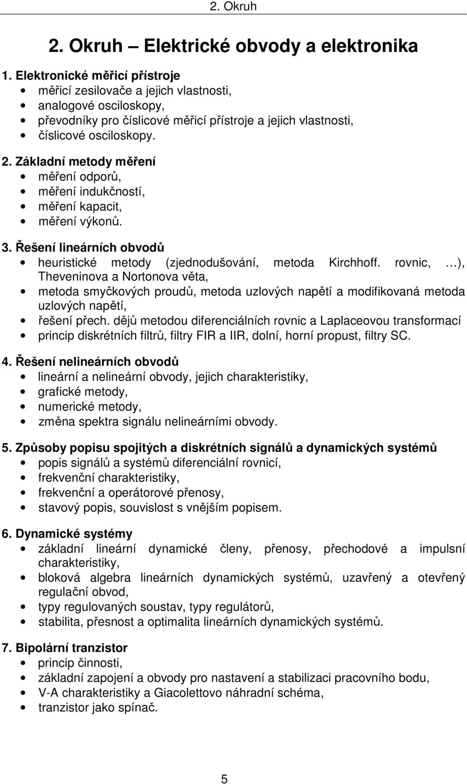 Základní metody měření měření odporů, měření indukčností, měření kapacit, měření výkonů. 3. Řešení lineárních obvodů heuristické metody (zjednodušování, metoda Kirchhoff.