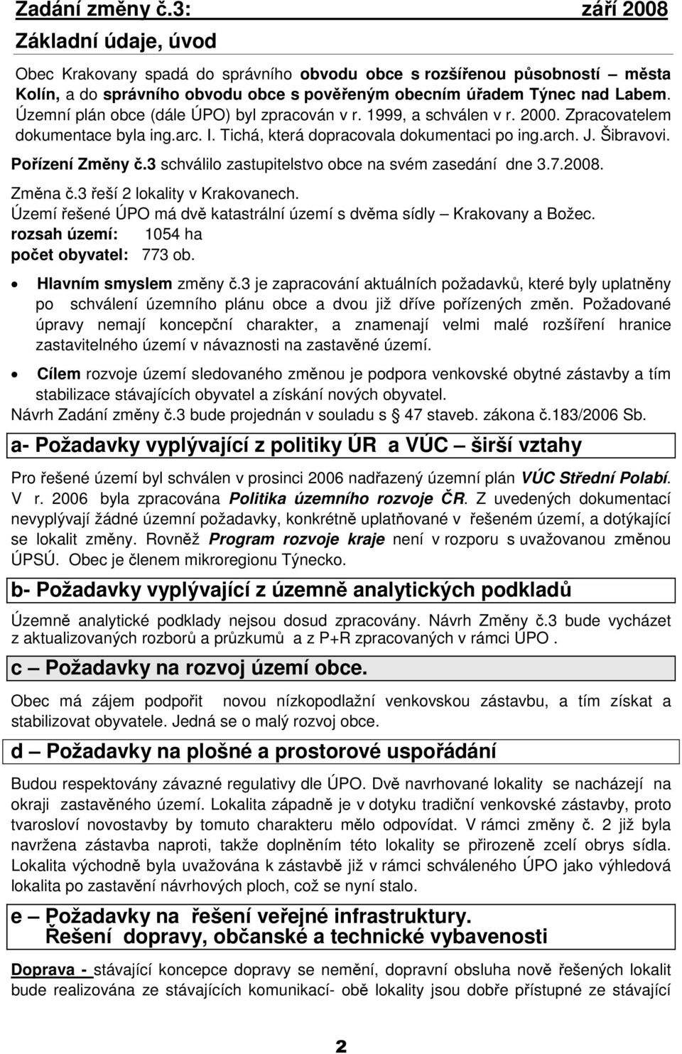 Územní plán obce (dále ÚPO) byl zpracován v r. 1999, a schválen v r. 2000. Zpracovatelem dokumentace byla ing.arc. I. Tichá, která dopracovala dokumentaci po ing.arch. J. Šibravovi. Pořízení Změny č.